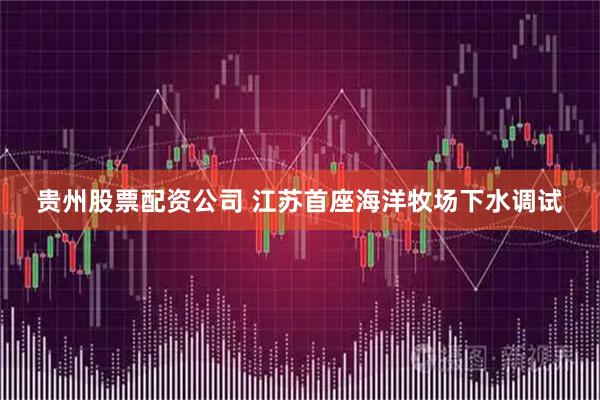 贵州股票配资公司 江苏首座海洋牧场下水调试