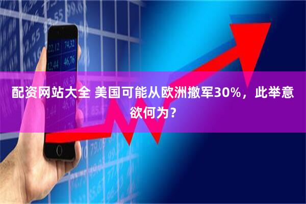 配资网站大全 美国可能从欧洲撤军30%，此举意欲何为？