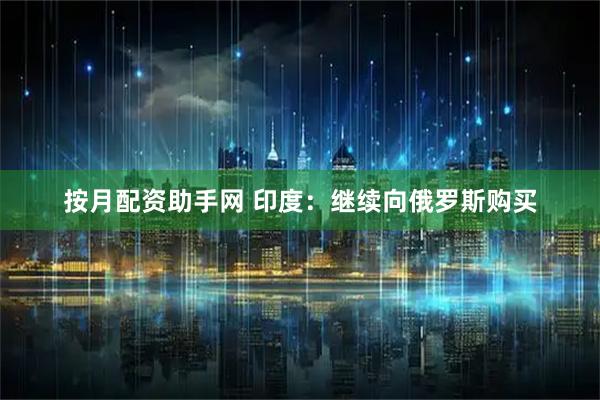 按月配资助手网 印度：继续向俄罗斯购买