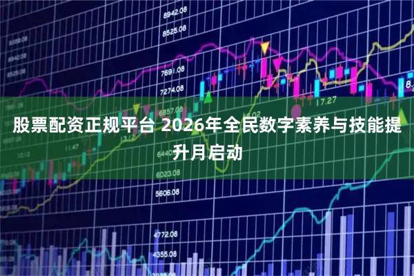 股票配资正规平台 2026年全民数字素养与技能提升月启动